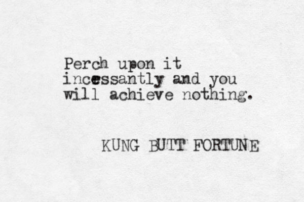 Perch upon it incrssantly e e and you will achieve nothing. KUNG BUTT FORTUNE 