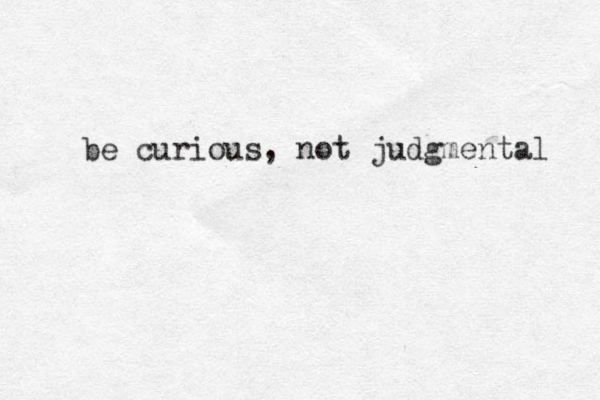 be curious, not judgmental 