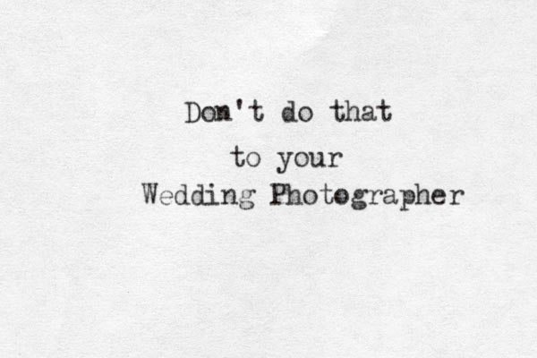 Don't do that to your Wedding Photographer 
