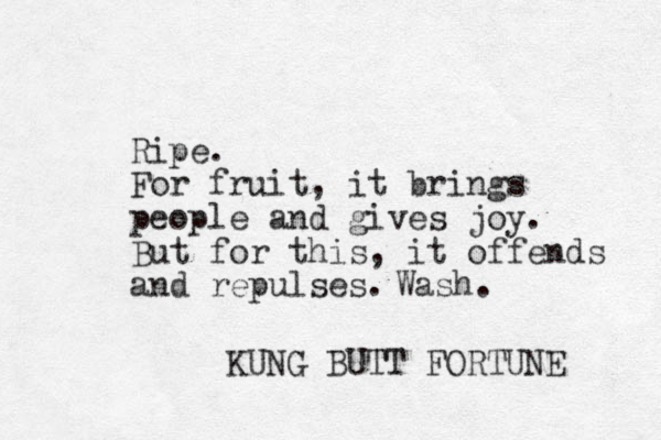 Ripe. For fruit, it brings people and gives joy. But for this, it offends and repulses. KUNG BUTT FORTUNE Wash.