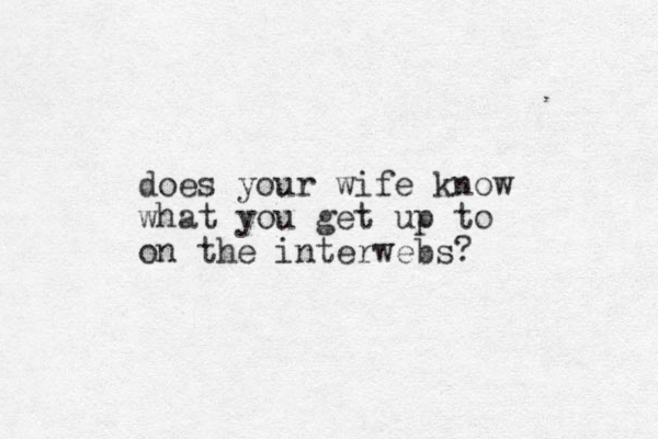 does your wife know what you get up to on the interwebs? 