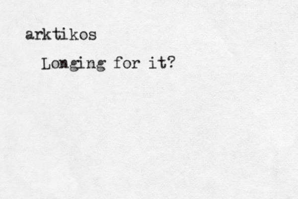 arktikos Longing for it?