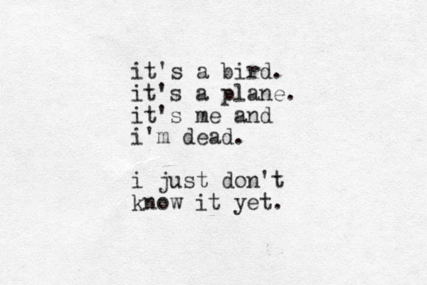 it's a bird. it's a plane. it's me and i'm dead. i just don't know it yet. 