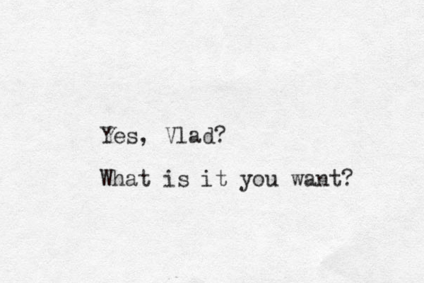 Yes, Vlad? What is it you want? 