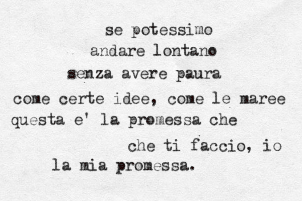 se potessimo andare lontano senza avere paura come certe idee, come le maree questa e' la promessa che che ti faccio, io la mia promessa.