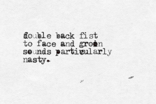 foubl d e back fist to face and groon i sounds partivularly c nasty.