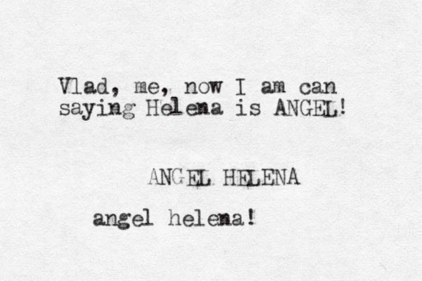 Vlad, me, now I am can saying Helena is ANGEL! ANGEL HELENA angel helena!