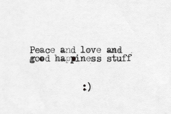 Peace and love and good happiness stuff :)