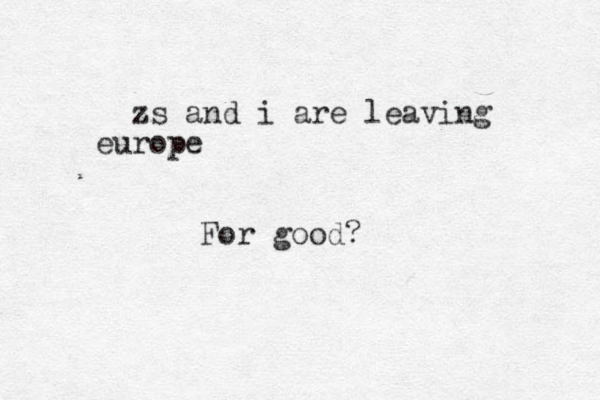 zs and i are leaving europe For good?