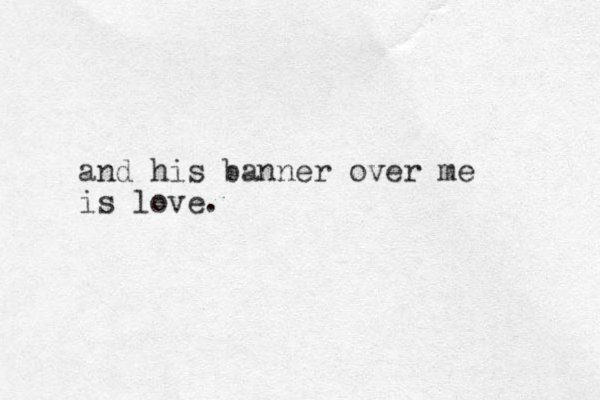 and his banner over me is love.