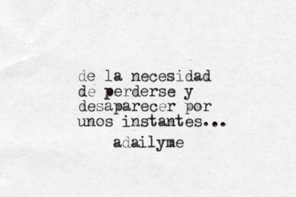 de la necesidad de perderse y desaparecer por unos instantes... adailyme