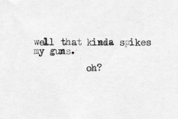 well that kinda spikes my guns. oh?