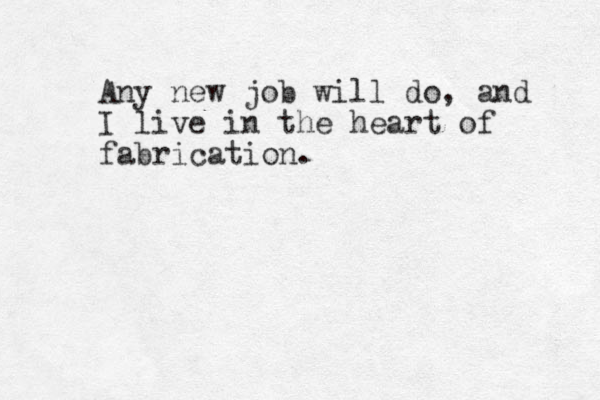 Any new job will do, and I live in the heart of fabrication. 