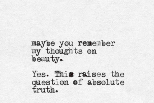 maybe you remember my thoughts on beauty. Yes. This raises the question of absolute truth. 