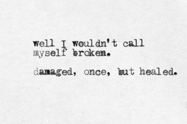 well I wouldn't call myself broken. damaged, once, but healed. 