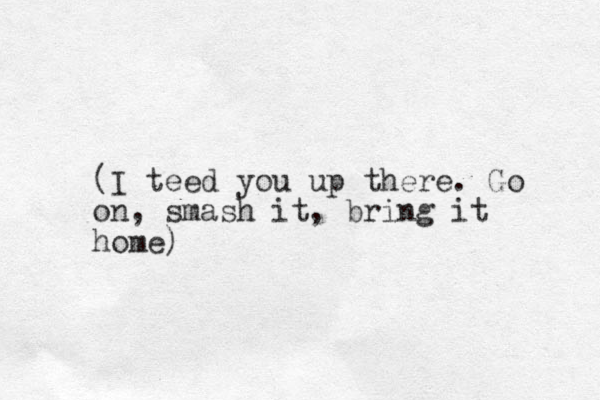 (I teed you up there. Go on, smash it, bring it home)