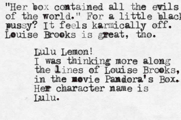 Lulu Lemon! I was thinking more along the lines of Louise Brooks, in the movie Pandora's Box. Her character name is Lulu. "Her box contained all the evils of the world." For a little black pussy? It feels karmically off. Louise Brooks is great, tho. 