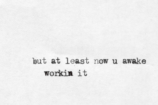 but at least now u awake workin it
