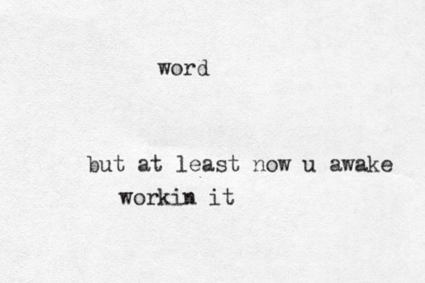 but at least now u awake workin it word