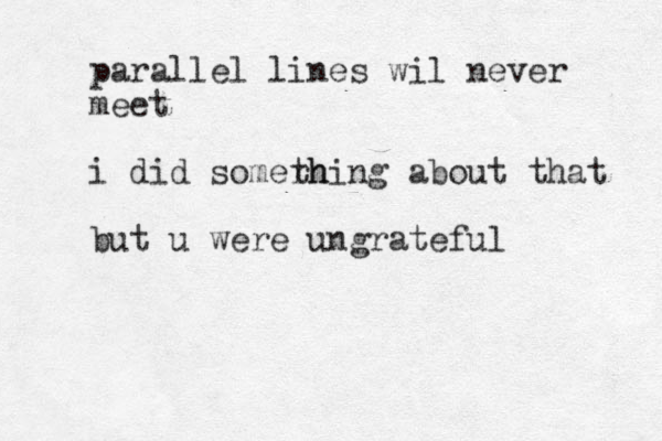 parallel lines wil never meet i did somerh thing about that but u were ungrateful 