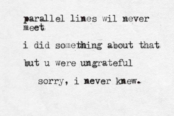 parallel lines wil never meet i did somerh thing about that but u were ungrateful sorry, i never knew.