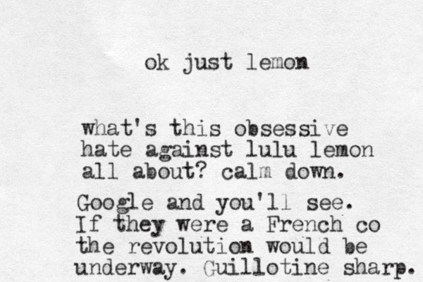 what's this obsessive hate against lulu lemon all about? calm down. Google and you'll see. If they were a French co the revolution would be underway. Guillotine sharp. ok just lemon