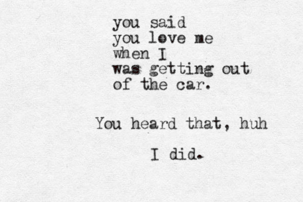 you said you love me when I was getting out of the car. You heard that, huh I did .