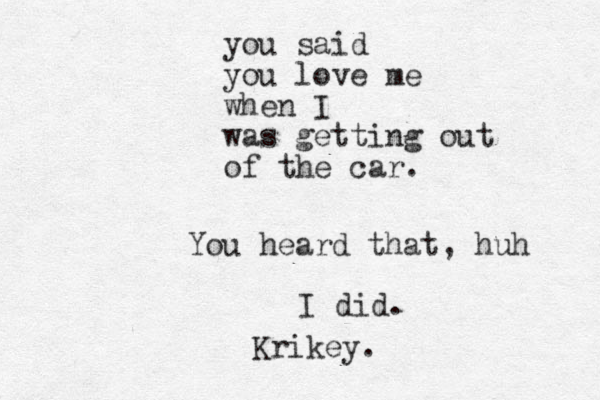 you said you love me when I was getting out of the car. You heard that, huh I did . Krikey.