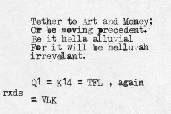 Tether to Art and Money; Or be moving precedent. Be it hella alluvial For it will be helluvah irrevelant. Q1 = K14 = TFL , again = VLK rxds 