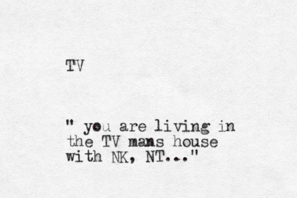 TV " you are living in the TV mans house with NK, NT..."