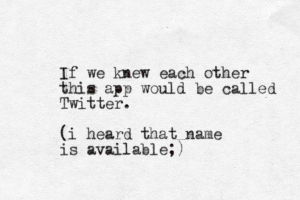 If we knew each other this app would be called Twitter. (i heard that name is available;)