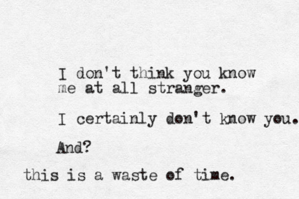 I don't think you know me at all stranger. I certainly don't know you. And? this is a waste of time. 