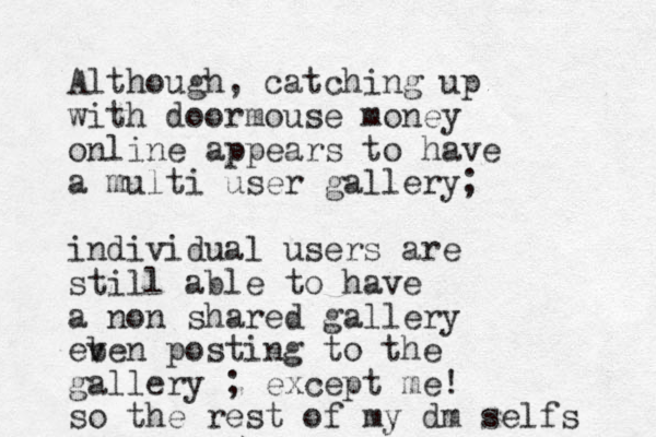 Although , catching up with doormouse money online appears to have a multi user gallery; individual users are still able to have a non shared gallery eb ven posting to the gallery ; except me! so the rest of my dm selfs 