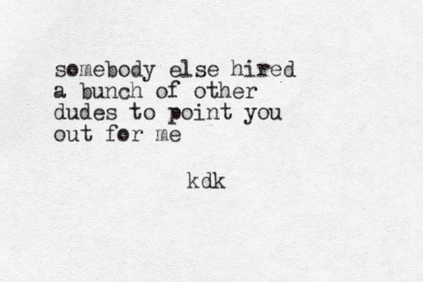 somebody else hired a bunch of other dudes to point you out for me kdk