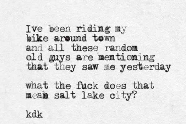 Ive been riding my bike around town and all these random old guys are mentioning that they saw me yesterday what the fuck does that meab n salt lake city? kdk