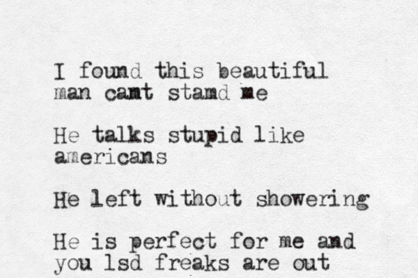 I found this beautiful man camt n stamd me He talks stupid like americans He left without showering He is perfect for me and you lsd freaks are out 