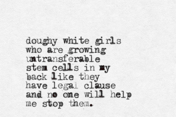 doughy white girls who are growing untransferable stem cells in my back like they have legal clause and no one will help me stop them.