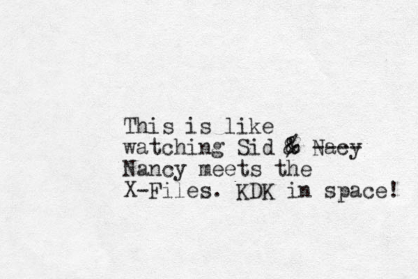 This is like watching Sid % & & Nacy ---- Nancy meets the X-Files. KDK in space! 