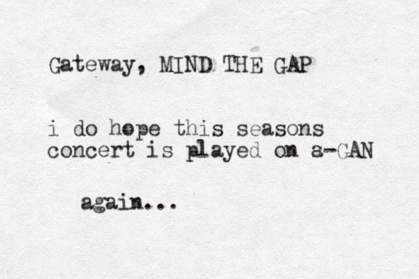 Gateway, MIND THE GAP i do hope this seasons concert is played on s a-GAN again...