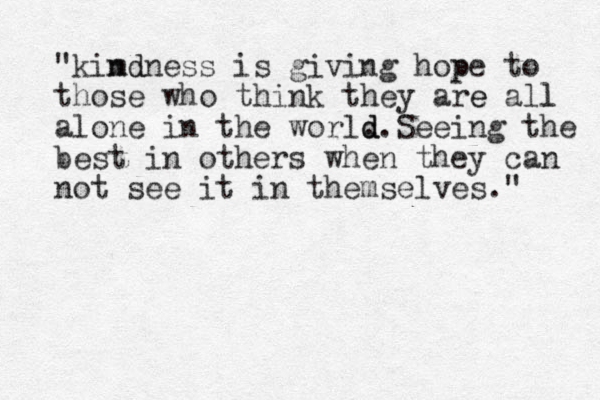 "kim nd dness is giving hop pe to those who think they are e all l alone in the world . d d.Seeing the best in others when they can not see it in themselves." 