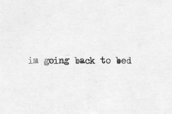 im going back to bed