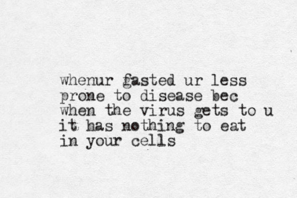 whenur g fasted ur less prone to disease bec when the virus gets to u it has nothing to eat in your cells