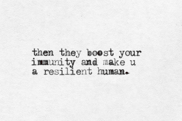 then they boost your immunity and make u a resilient human.