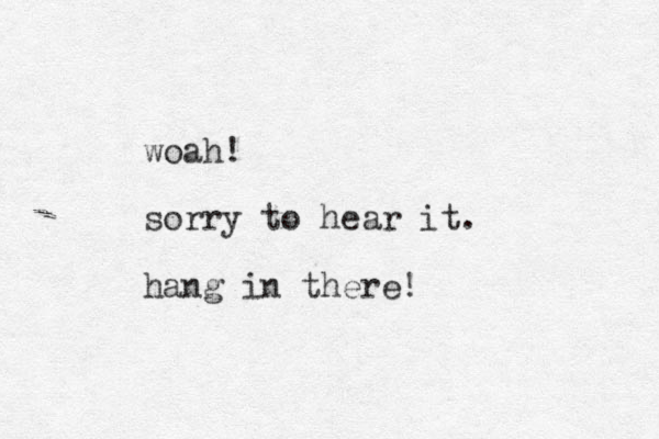 woah! sorry to hear it. hang in there! 