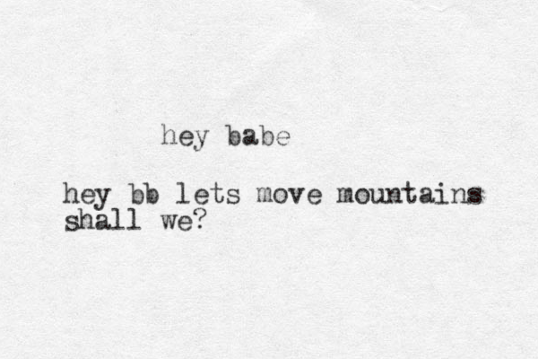 hey babe hey bb lets move mountains shall we?