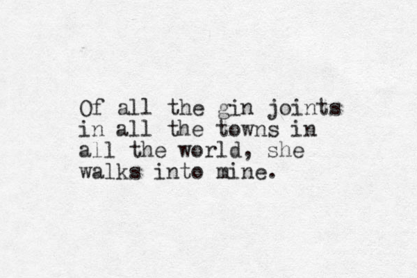 Of all the gin joints in all the towns in all the world, she walks into mine. 