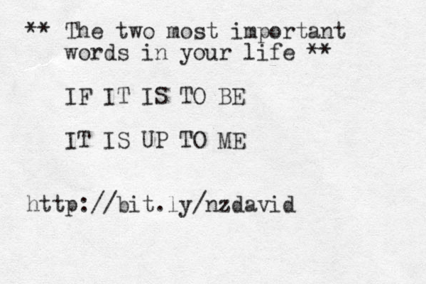 ** The two most important words in your life ** IF IT IS TO BE IT IS UP TO ME http://bit.ly/nzdavid
