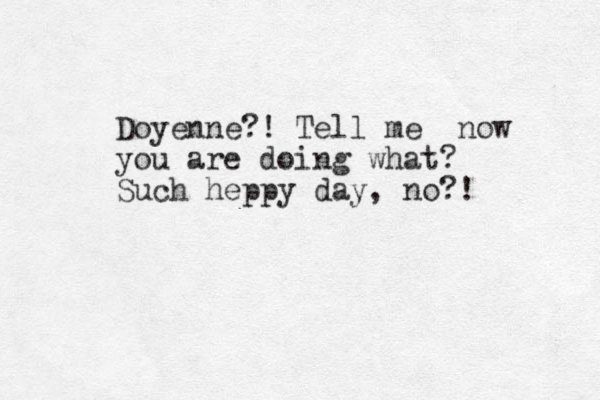 Doyenne?! Tell me now you are doing what? Such heppy day, no?! 