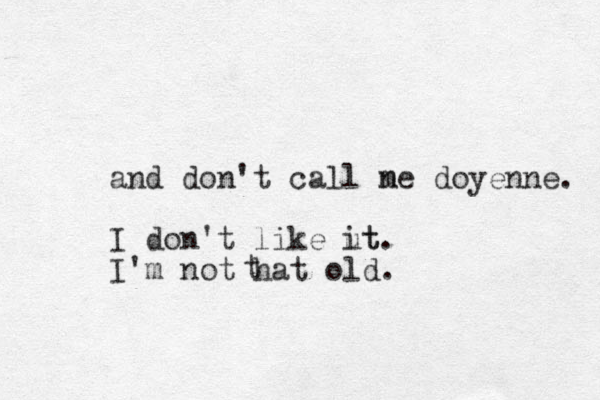 and don't call ne doyenne. m I don't like ut it. I'm not ha t old. t 
