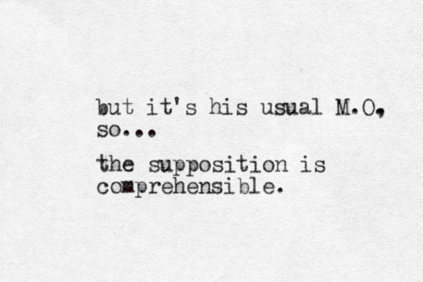 but it's his usual M.O. , so... the supposition is comprehensible.